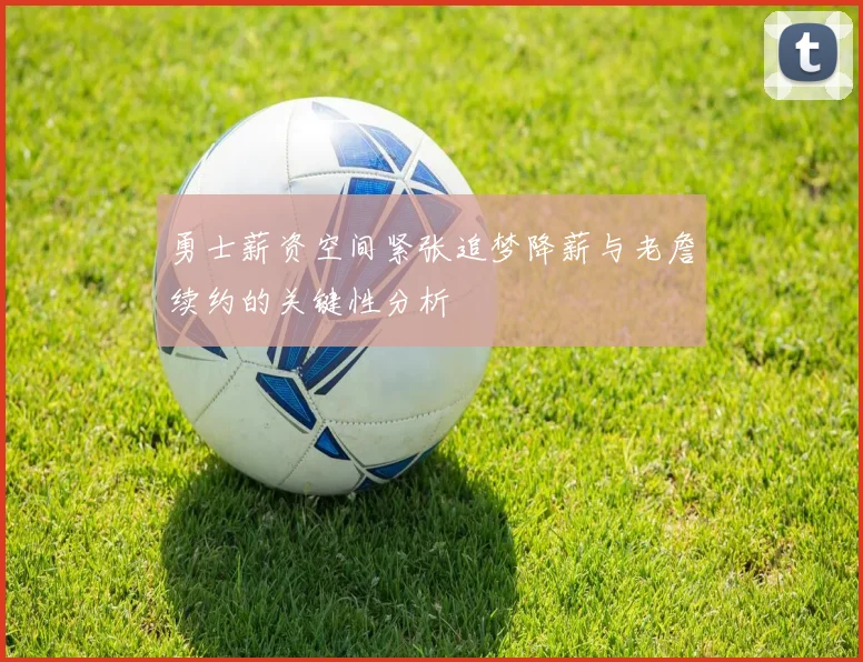 勇士薪资空间紧张追梦降薪与老詹续约的关键性分析