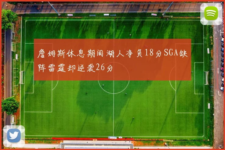 詹姆斯休息期间湖人净负18分SGA缺阵雷霆却逆袭26分