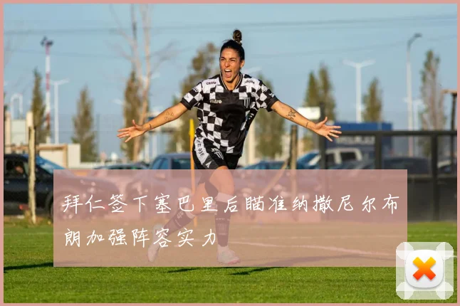 拜仁签下塞巴里后瞄准纳撒尼尔布朗加强阵容实力