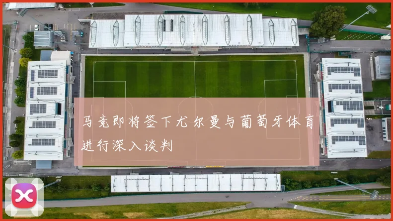 马竞即将签下尤尔曼与葡萄牙体育进行深入谈判
