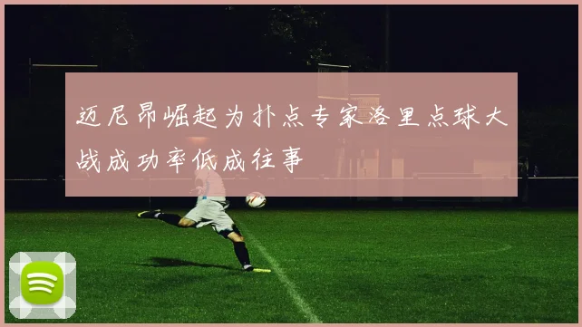迈尼昂崛起为扑点专家洛里点球大战成功率低成往事