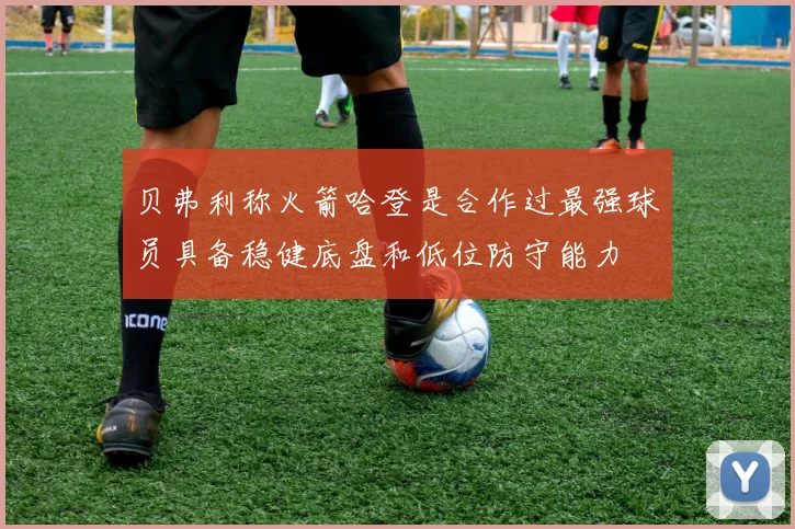 贝弗利称火箭哈登是合作过最强球员具备稳健底盘和低位防守能力