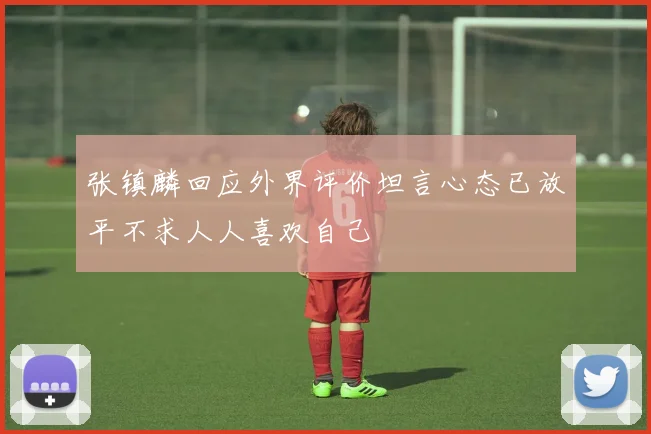 张镇麟回应外界评价坦言心态已放平不求人人喜欢自己