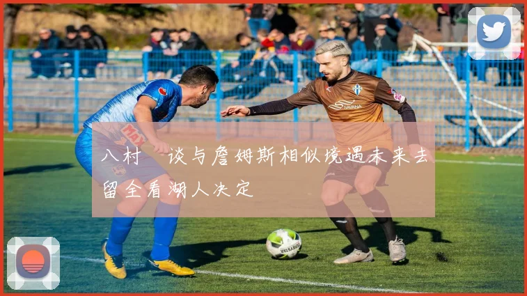 八村塁谈与詹姆斯相似境遇未来去留全看湖人决定