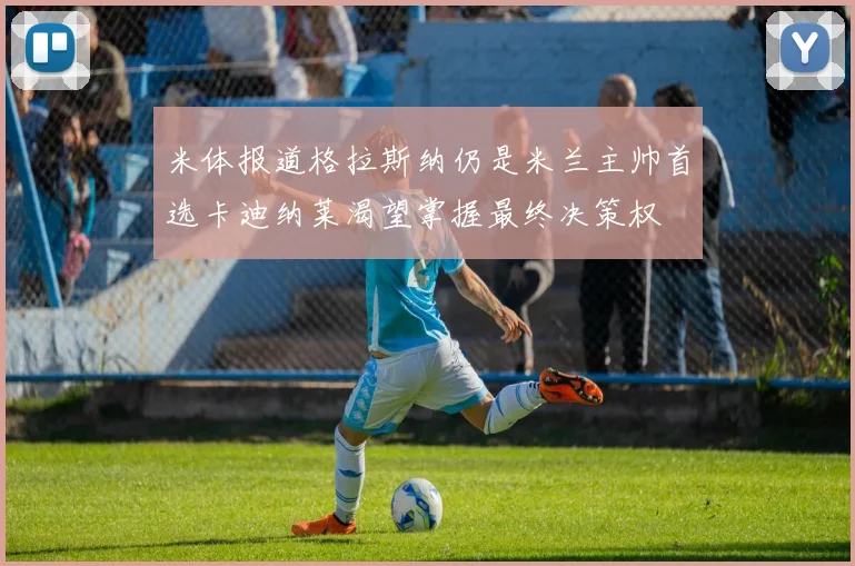 米体报道格拉斯纳仍是米兰主帅首选卡迪纳莱渴望掌握最终决策权