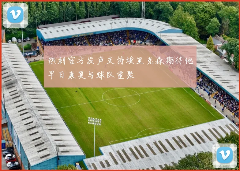 热刺官方发声支持埃里克森期待他早日康复与球队重聚